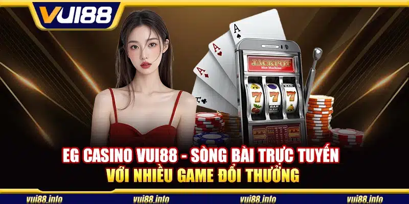EG casino Vui88 - Sòng bài trực tuyến với nhiều game đổi thưởng