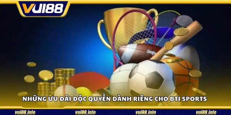 Những ưu đãi độc quyền dành riêng cho BTI Sports