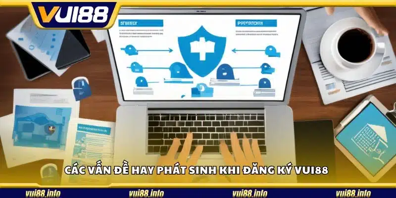 Các vấn đề hay phát sinh khi đăng ký Vui88
