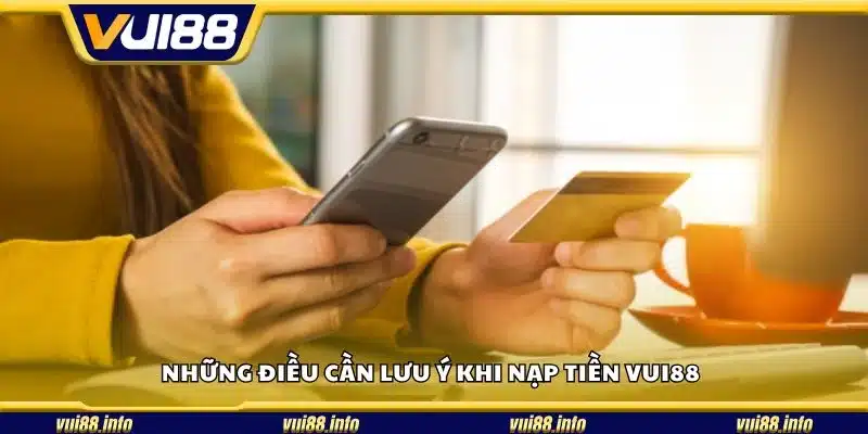 Những điều cần lưu ý khi nạp tiền Vui88