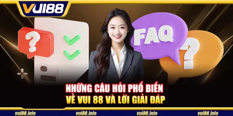 Những câu hỏi phổ biến về Vui 88 và lời giải đáp