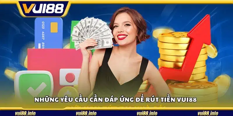 Những yêu cầu cần đáp ứng để rút tiền Vui88