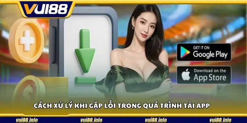 Cách xử lý khi gặp lỗi trong quá trình tải app