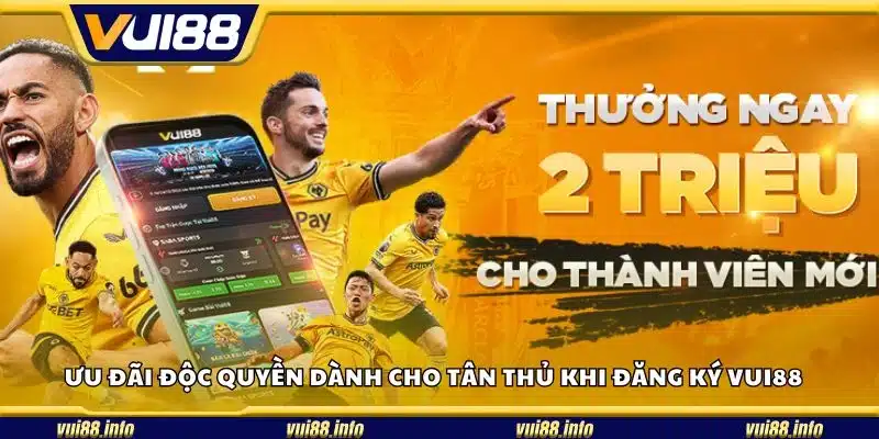 Ưu đãi độc quyền dành cho tân thủ khi đăng ký Vui88